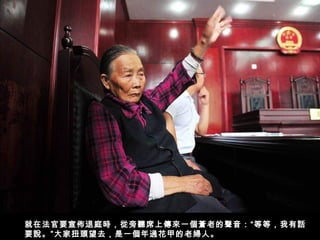 就在法官要宣佈退庭時，從旁聽席上傳來一個蒼老的聲音：“等等，我有話
要說。”大家扭頭望去，是一個年過花甲的老婦人。
 