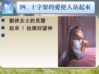 四 . 十字架的愛使人站起來
 劉俠女士的見證
 起來 ! 抬頭仰望神

 