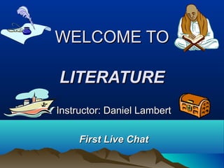 WELCOME TOWELCOME TO
LITERATURELITERATURE
Instructor: Daniel LambertInstructor: Daniel Lambert
First Live ChatFirst Live Chat
 