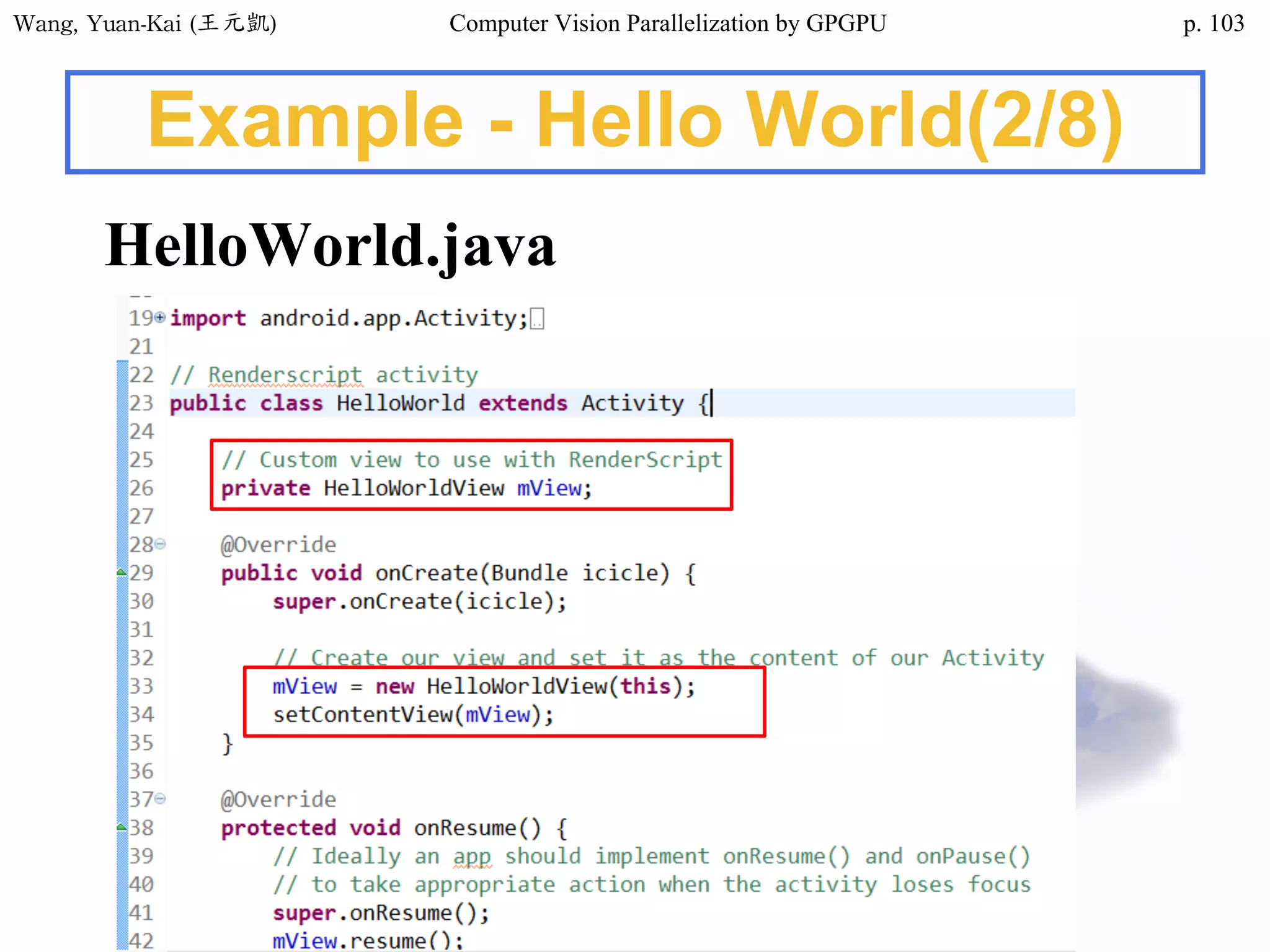 Wang,	Yuan-Kai	(王元凱) Computer Vision Parallelization by GPGPU p.
Example - Hello World(2/8)
HelloWorld.java
103
 