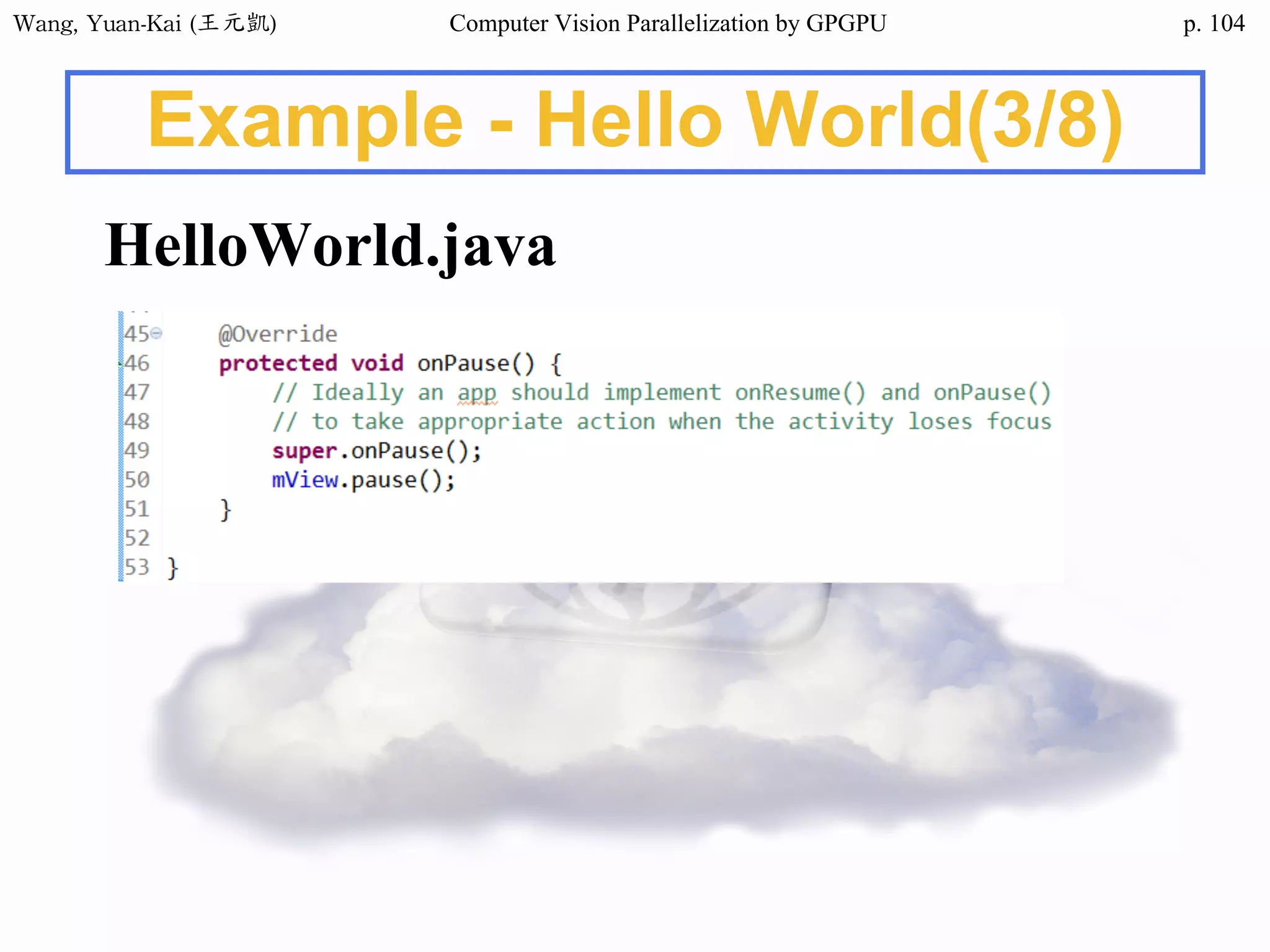 Wang,	Yuan-Kai	(王元凱) Computer Vision Parallelization by GPGPU p.
Example - Hello World(3/8)
HelloWorld.java
104
 