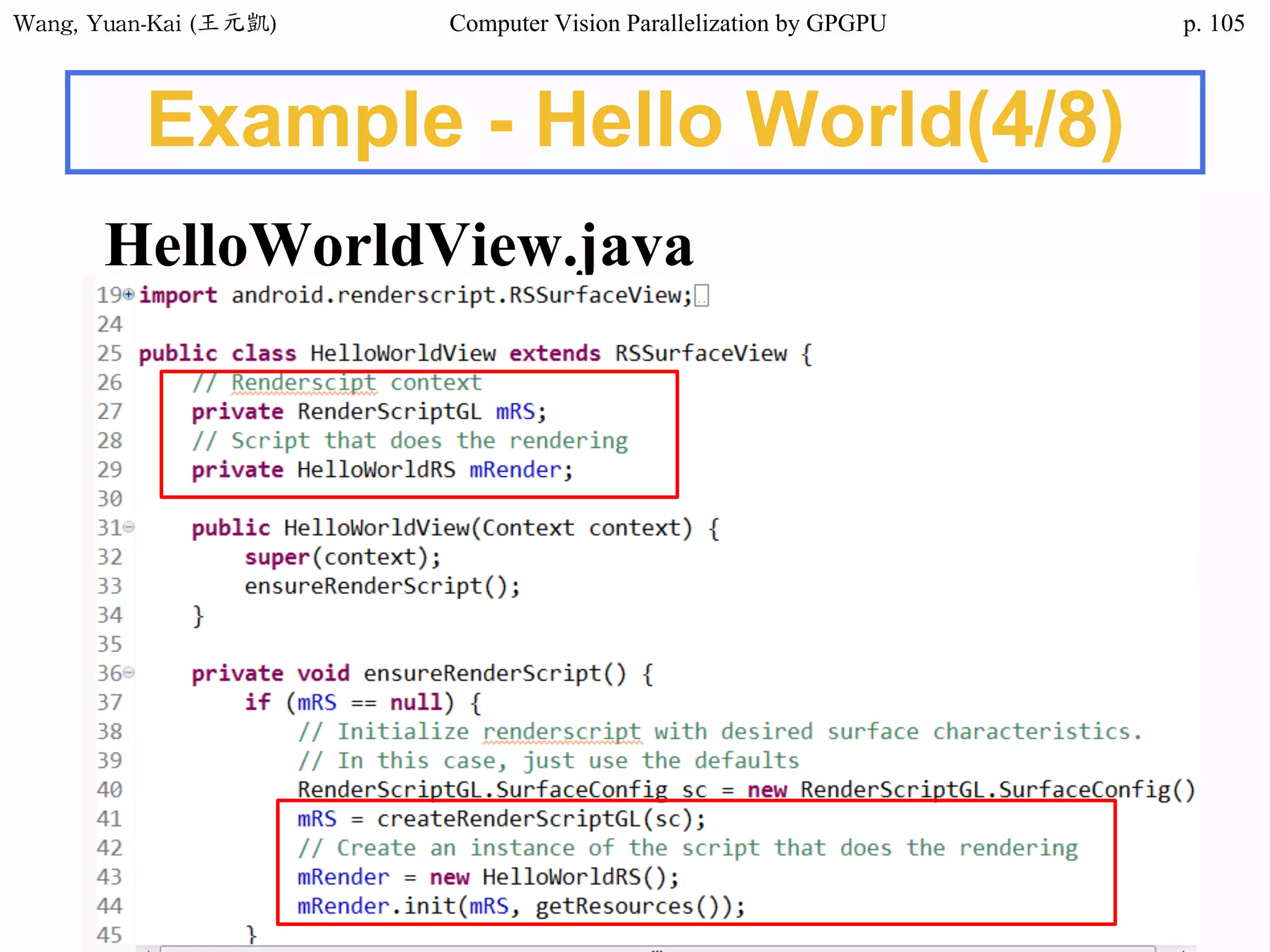 Wang,	Yuan-Kai	(王元凱) Computer Vision Parallelization by GPGPU p.
Example - Hello World(4/8)
HelloWorldView.java
105
 
