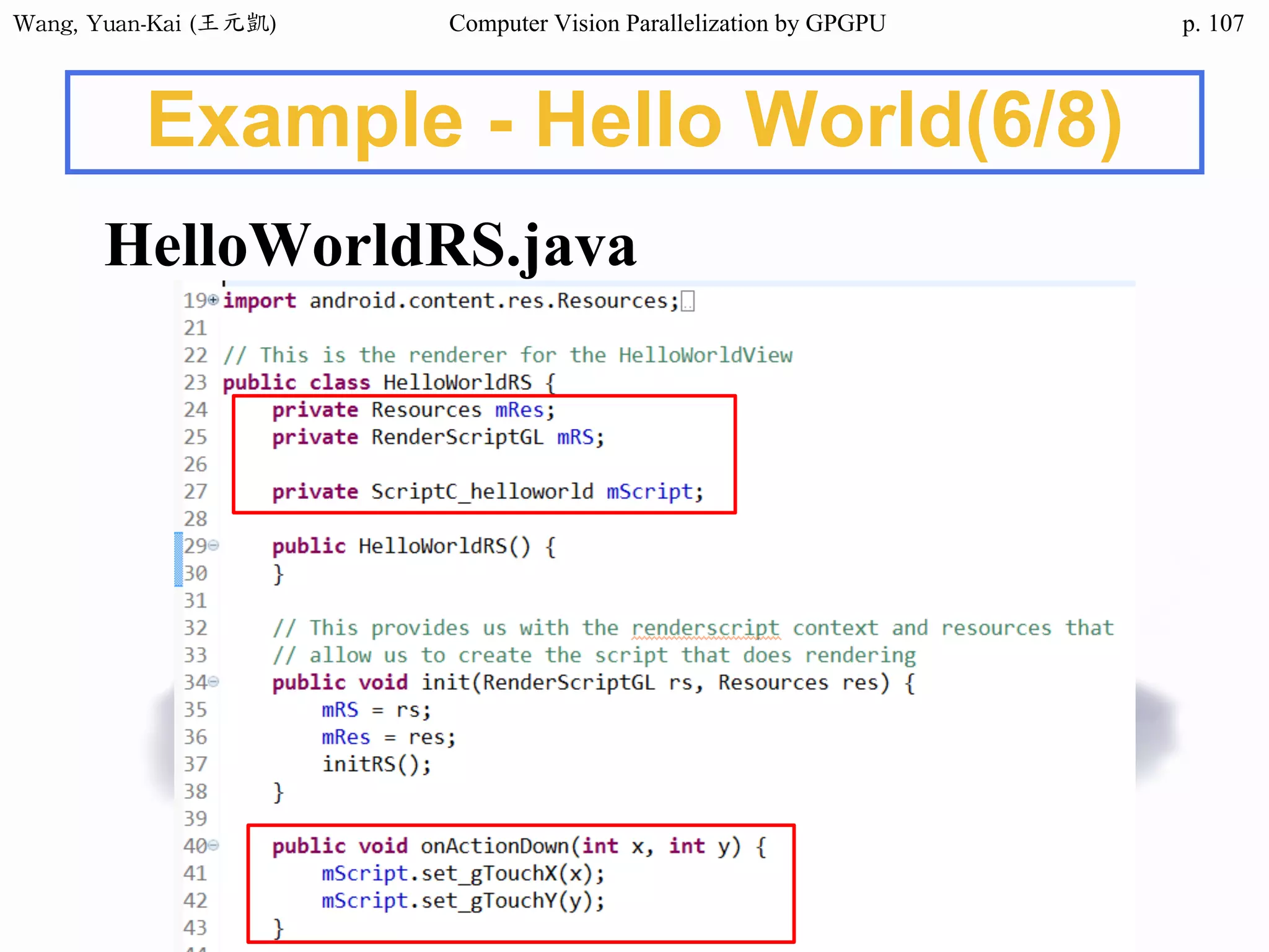 Wang,	Yuan-Kai	(王元凱) Computer Vision Parallelization by GPGPU p.
Example - Hello World(6/8)
HelloWorldRS.java
107
 