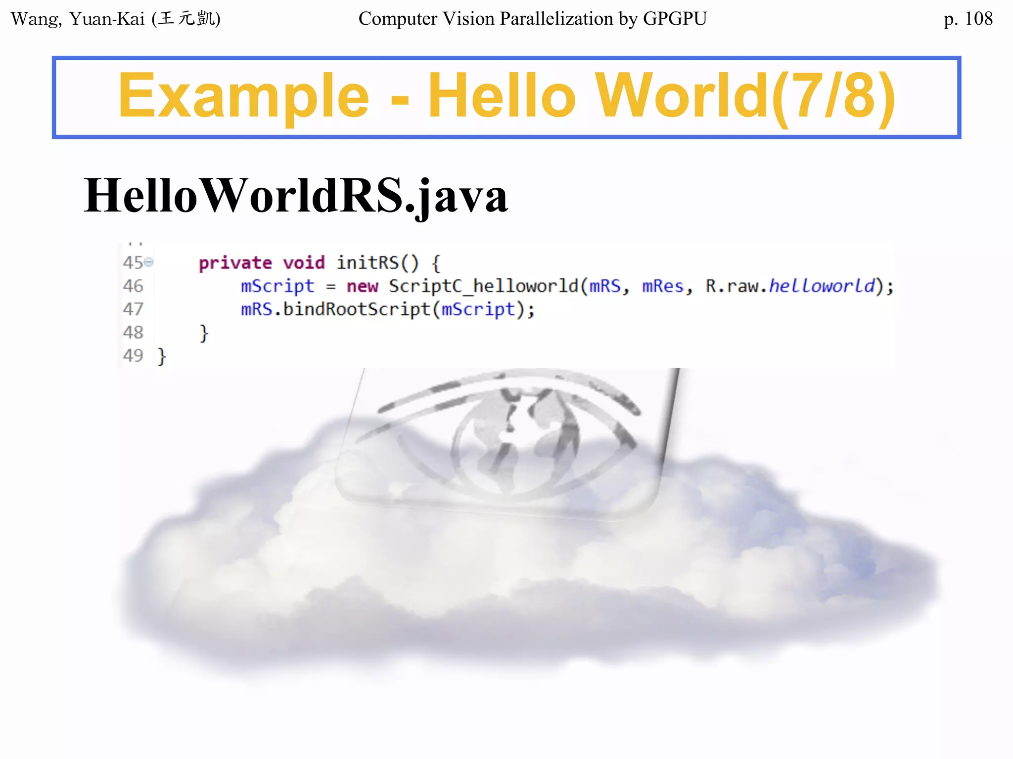 Wang,	Yuan-Kai	(王元凱) Computer Vision Parallelization by GPGPU p.
Example - Hello World(7/8)
HelloWorldRS.java
108
 