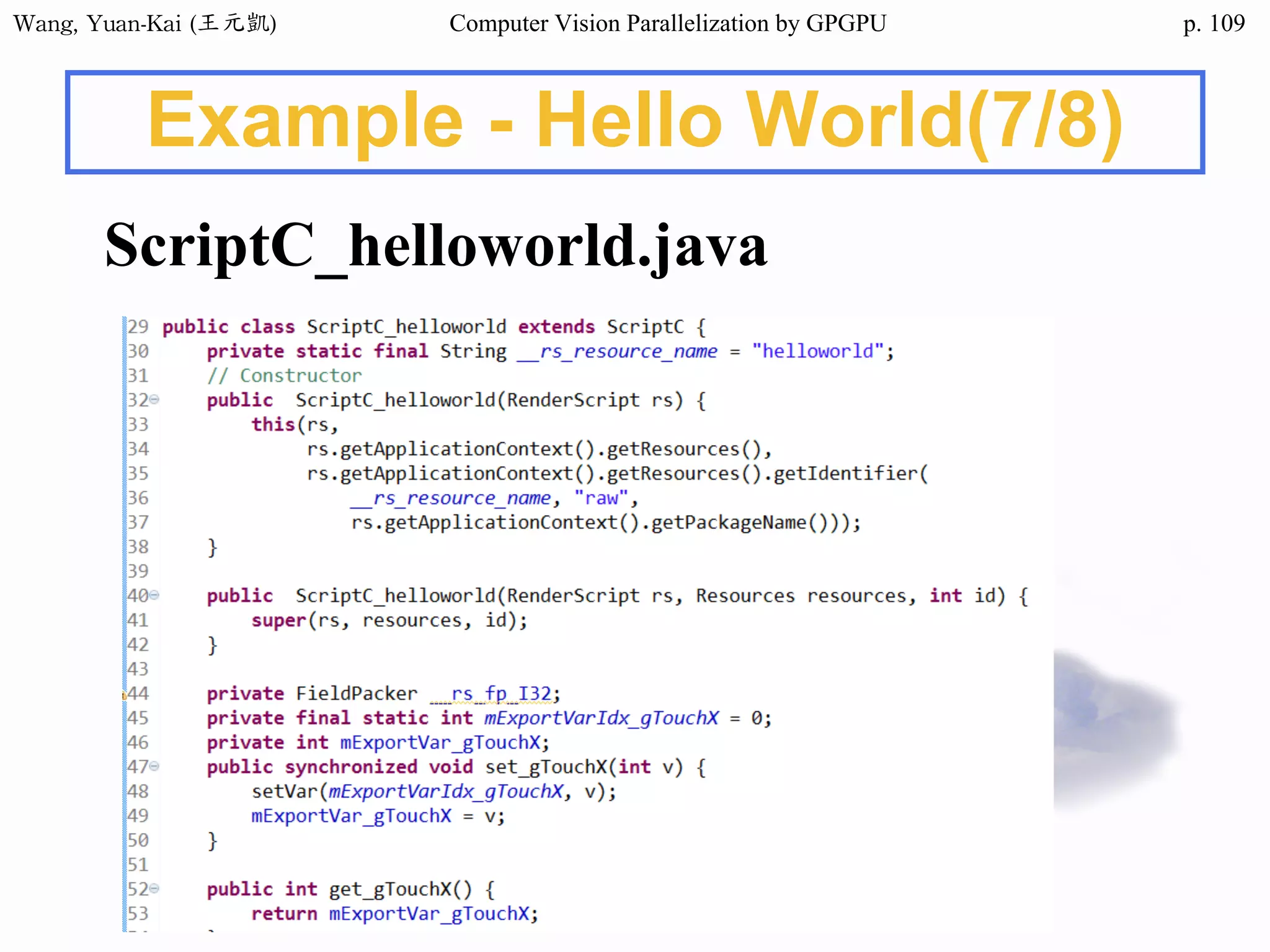 Wang,	Yuan-Kai	(王元凱) Computer Vision Parallelization by GPGPU p.
Example - Hello World(7/8)
ScriptC_helloworld.java
109
 