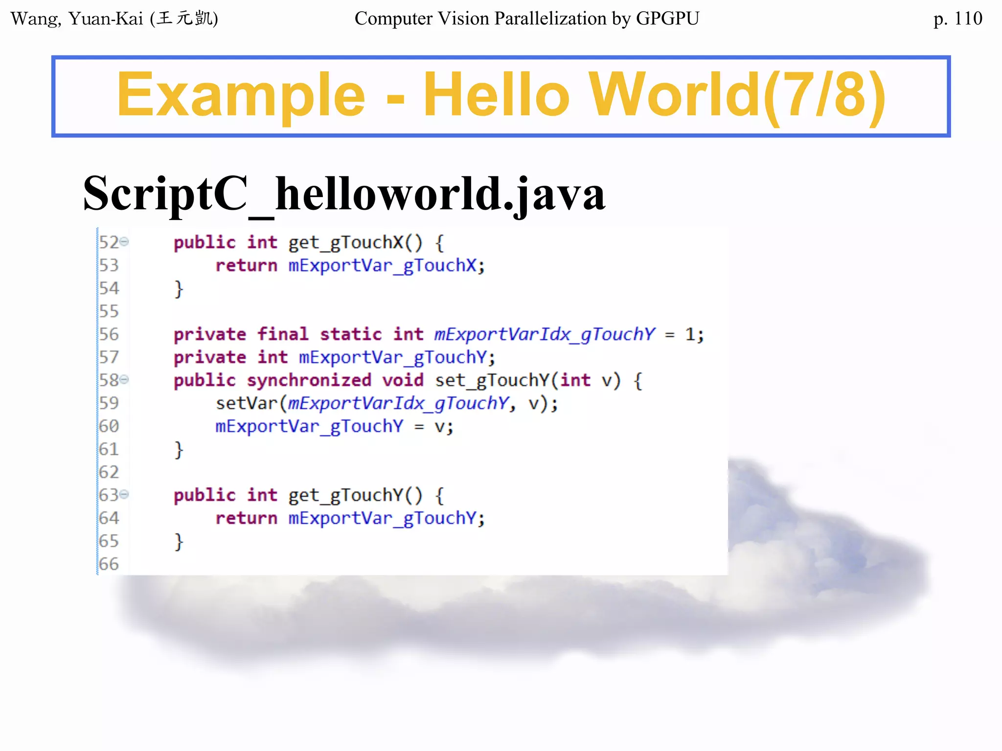 Wang,	Yuan-Kai	(王元凱) Computer Vision Parallelization by GPGPU p.
Example - Hello World(7/8)
ScriptC_helloworld.java
110
 
