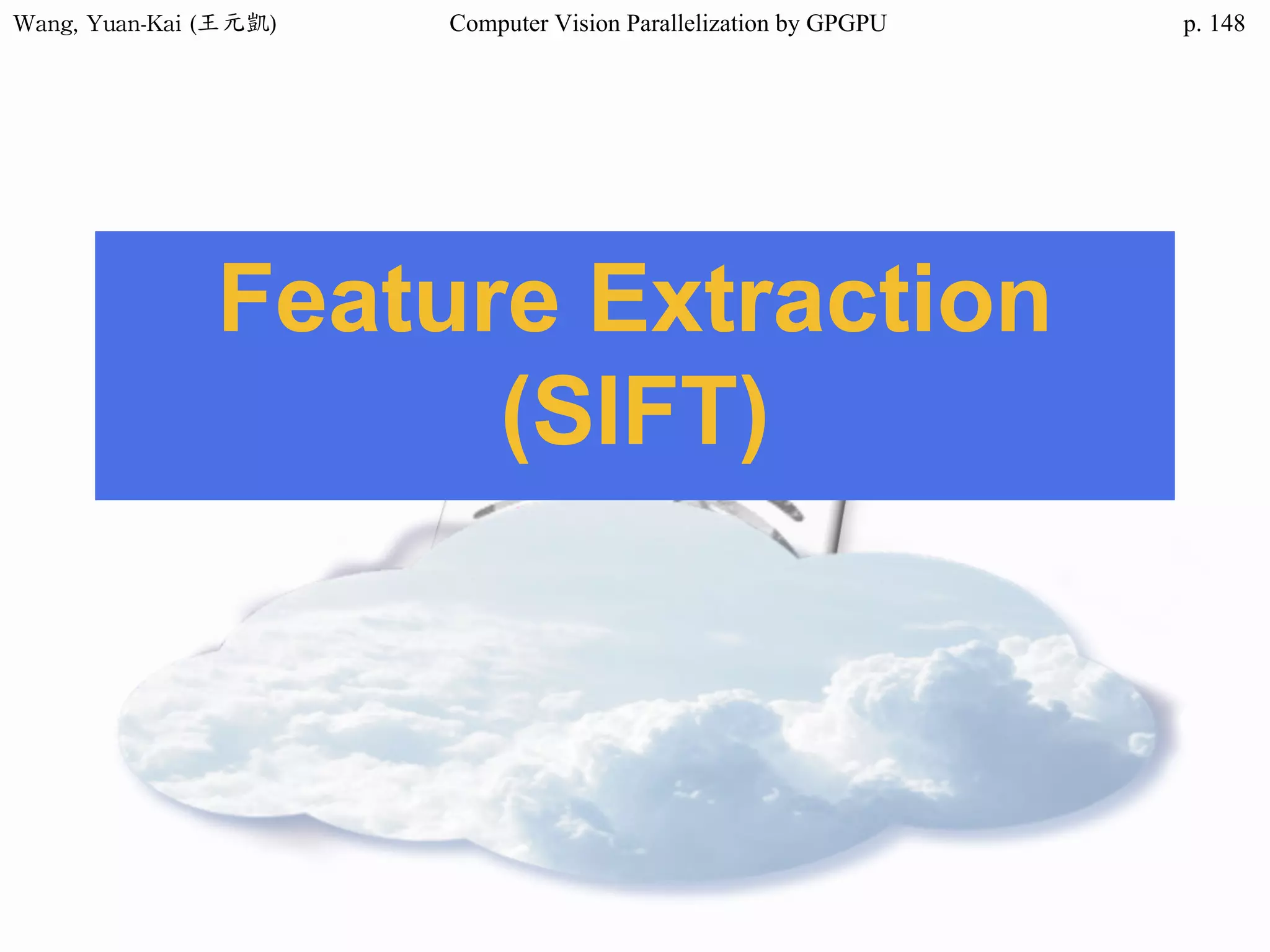 Wang,	Yuan-Kai	(王元凱) Computer Vision Parallelization by GPGPU p.
Feature Extraction
(SIFT)
148
 