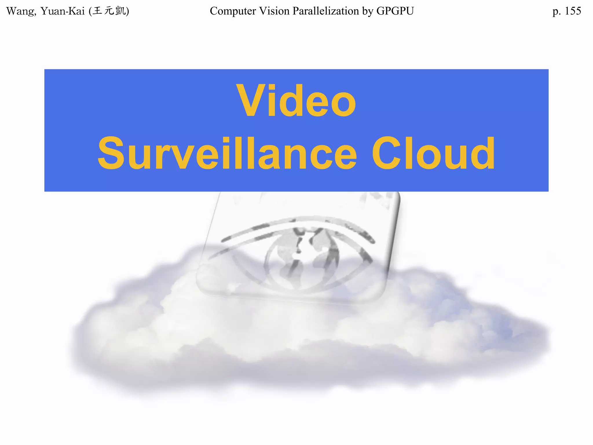 Wang,	Yuan-Kai	(王元凱) Computer Vision Parallelization by GPGPU p.
Video
Surveillance Cloud
155
 