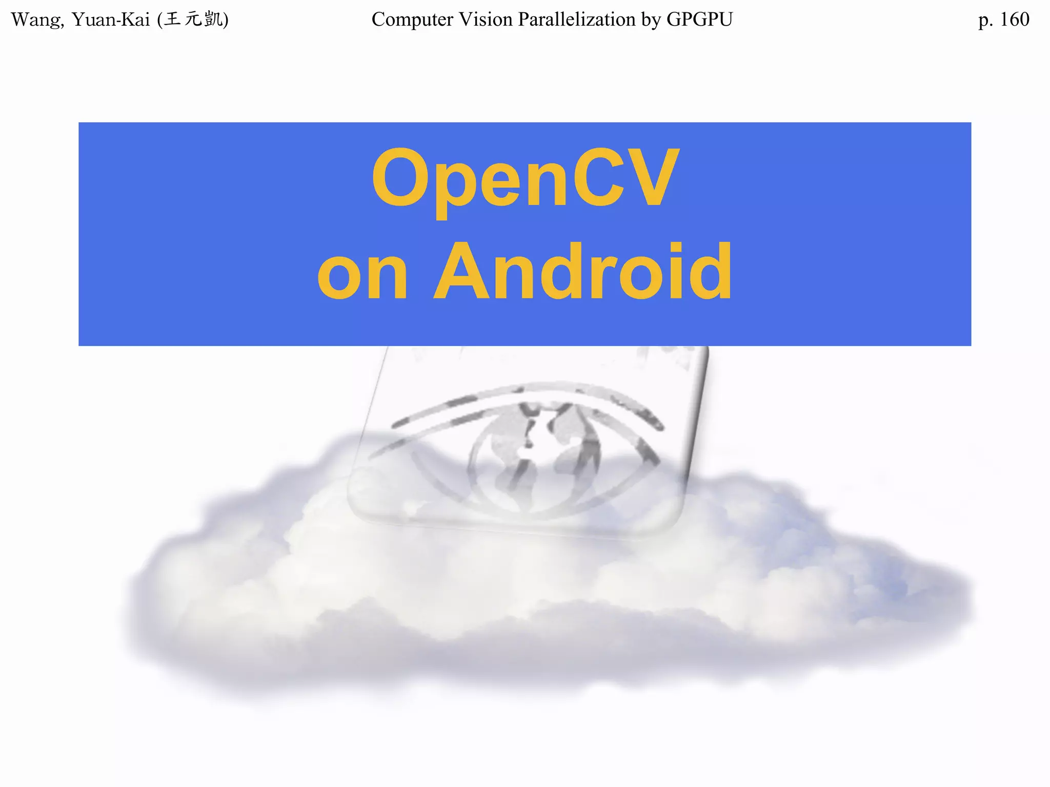Wang,	Yuan-Kai	(王元凱) Computer Vision Parallelization by GPGPU p.
OpenCV
on Android
160
 