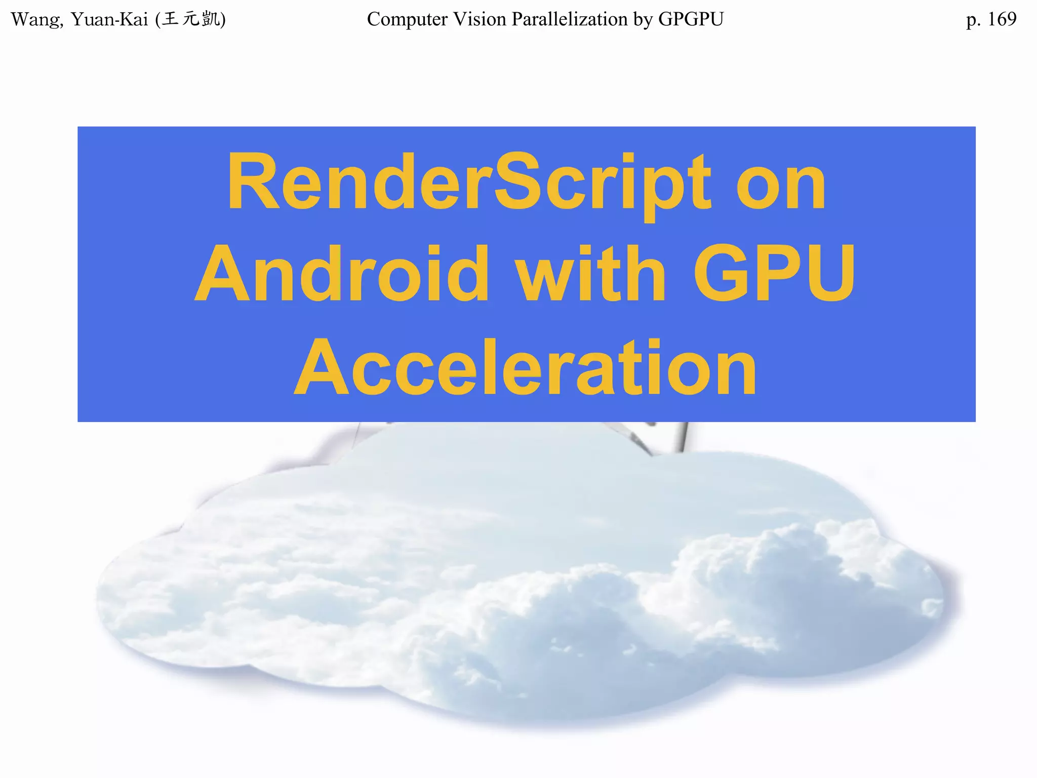 Wang,	Yuan-Kai	(王元凱) Computer Vision Parallelization by GPGPU p.
RenderScript on
Android with GPU
Acceleration
169
 