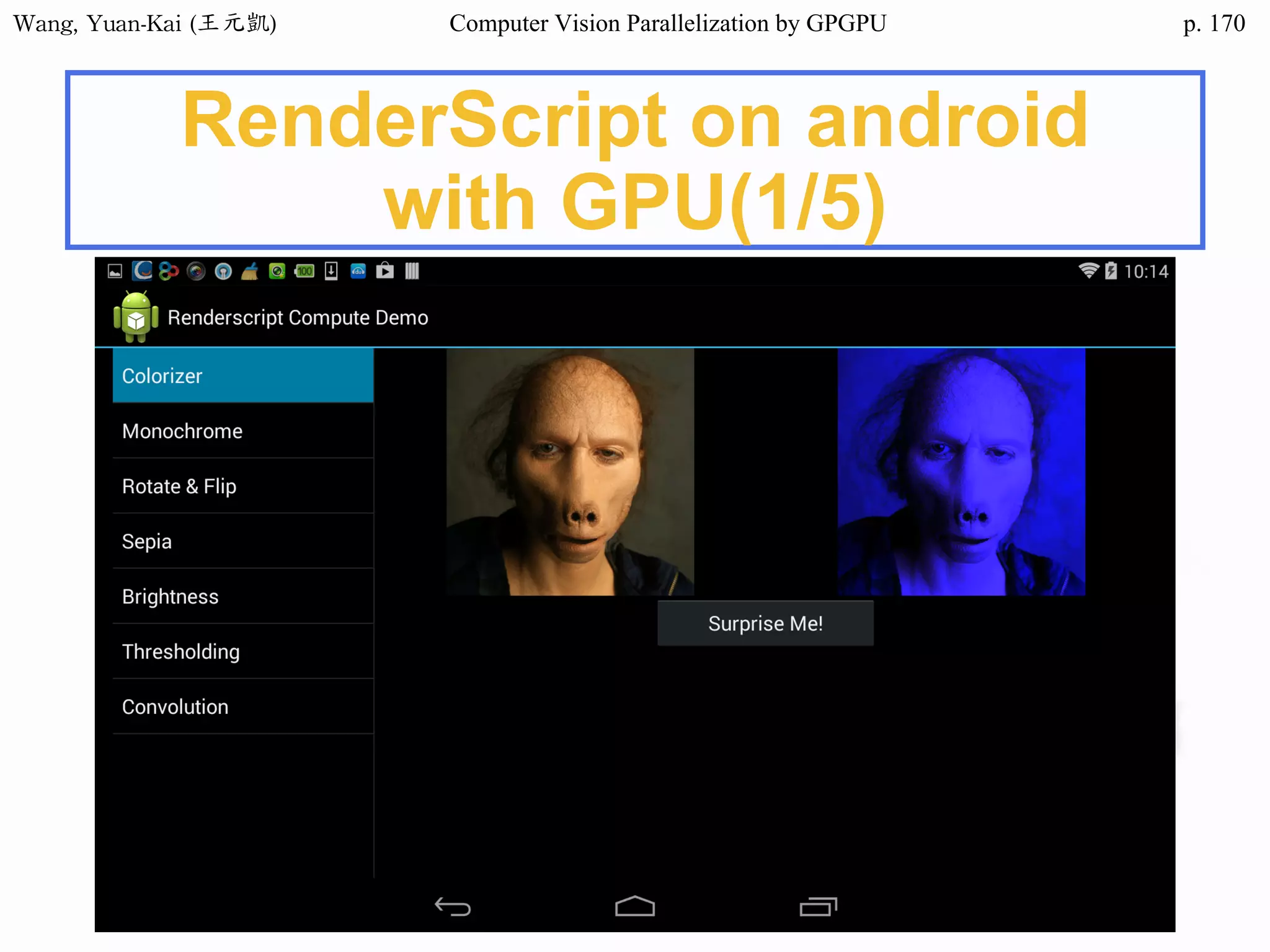Wang,	Yuan-Kai	(王元凱) Computer Vision Parallelization by GPGPU p.
RenderScript on android
with GPU(1/5)
170
 