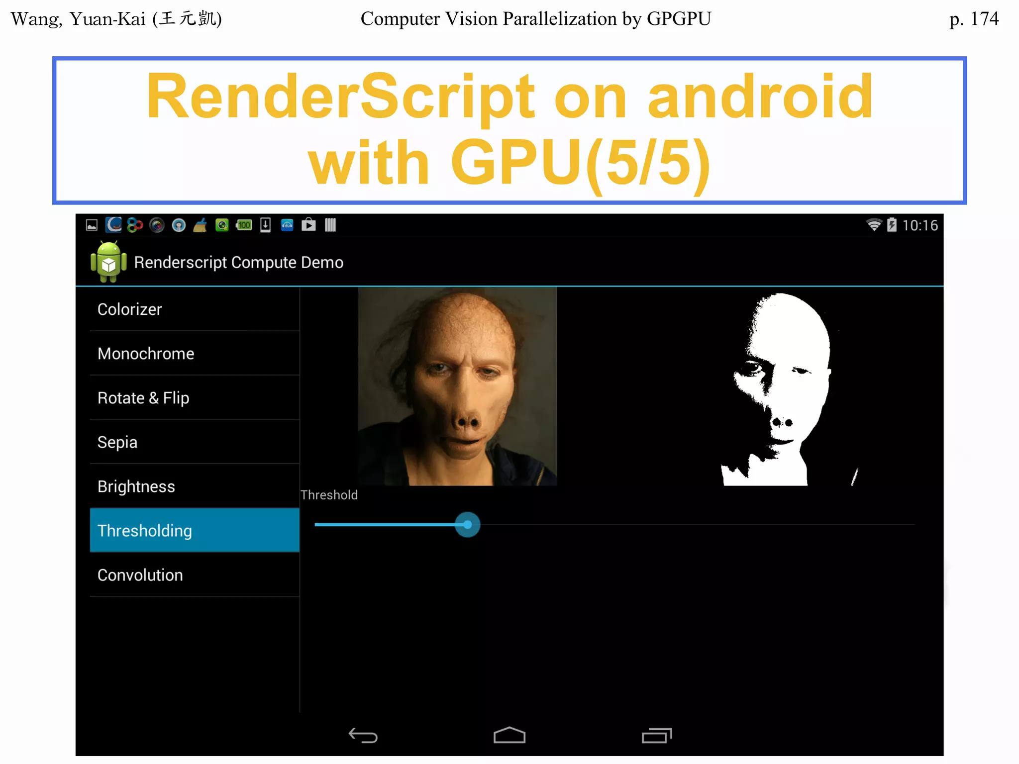 Wang,	Yuan-Kai	(王元凱) Computer Vision Parallelization by GPGPU p.
RenderScript on android
with GPU(5/5)
174
 
