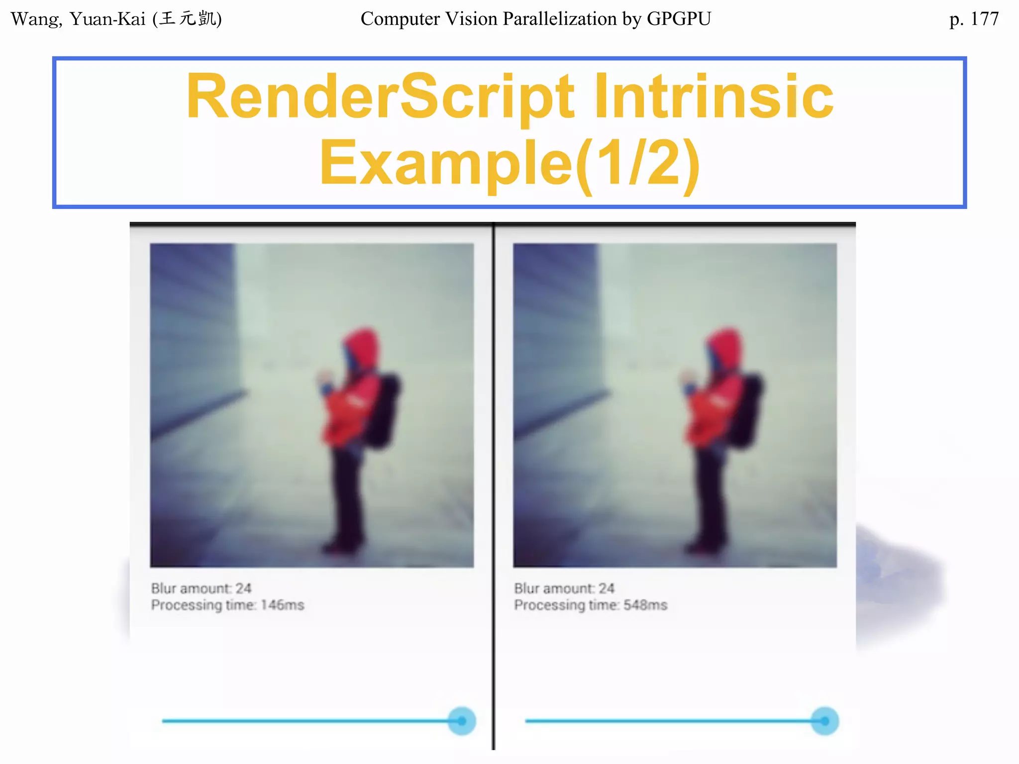 Wang,	Yuan-Kai	(王元凱) Computer Vision Parallelization by GPGPU p.
RenderScript Intrinsic
Example(1/2)
177
 