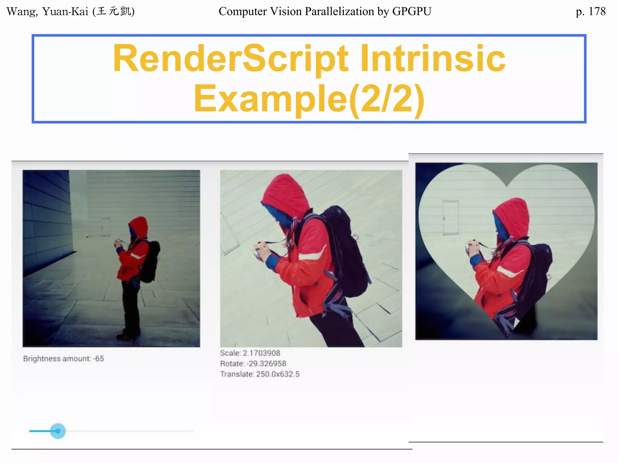Wang,	Yuan-Kai	(王元凱) Computer Vision Parallelization by GPGPU p.
RenderScript Intrinsic
Example(2/2)
178
 