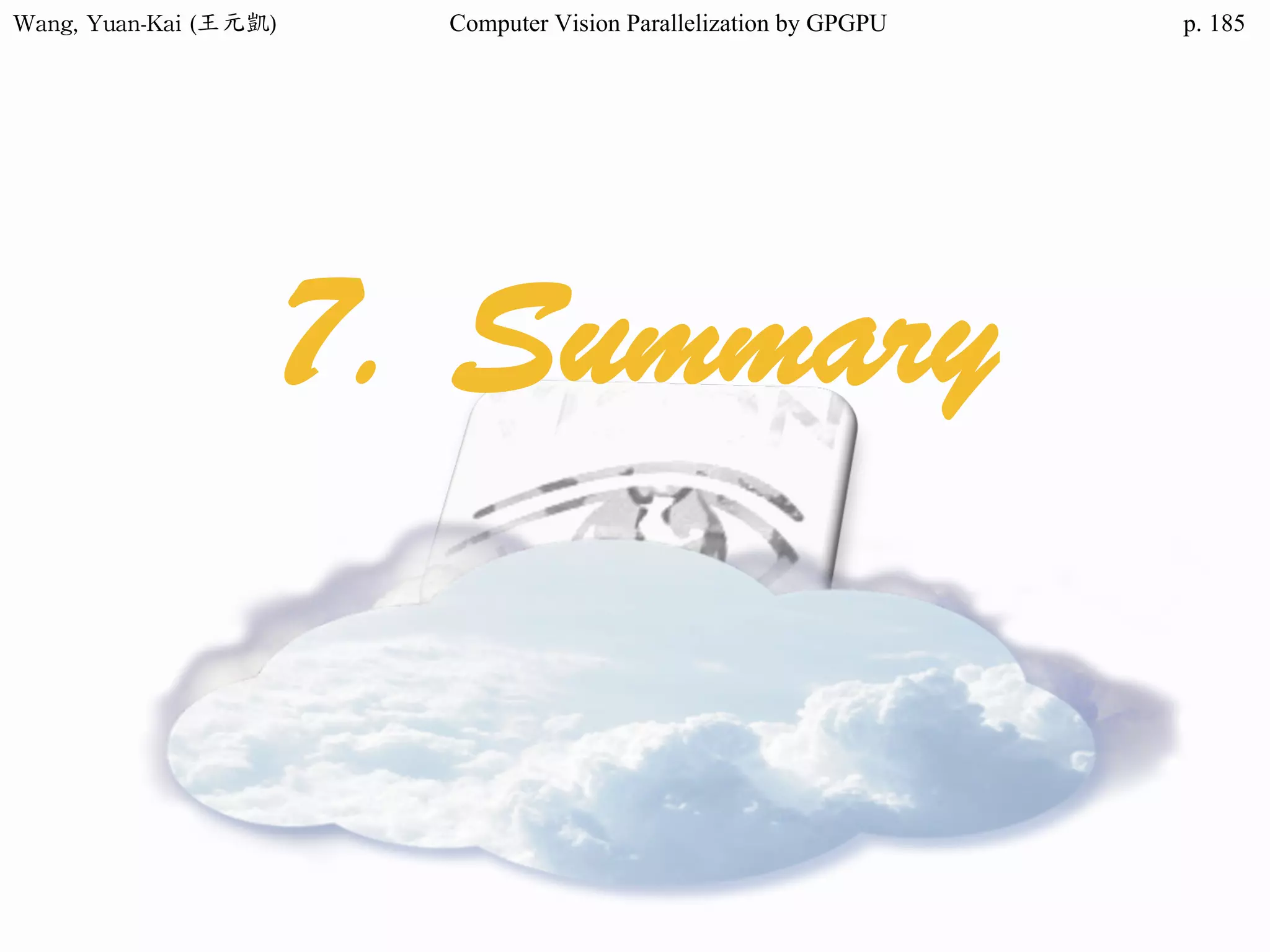 Wang,	Yuan-Kai	(王元凱) Computer Vision Parallelization by GPGPU p.
7. Summary
185
 