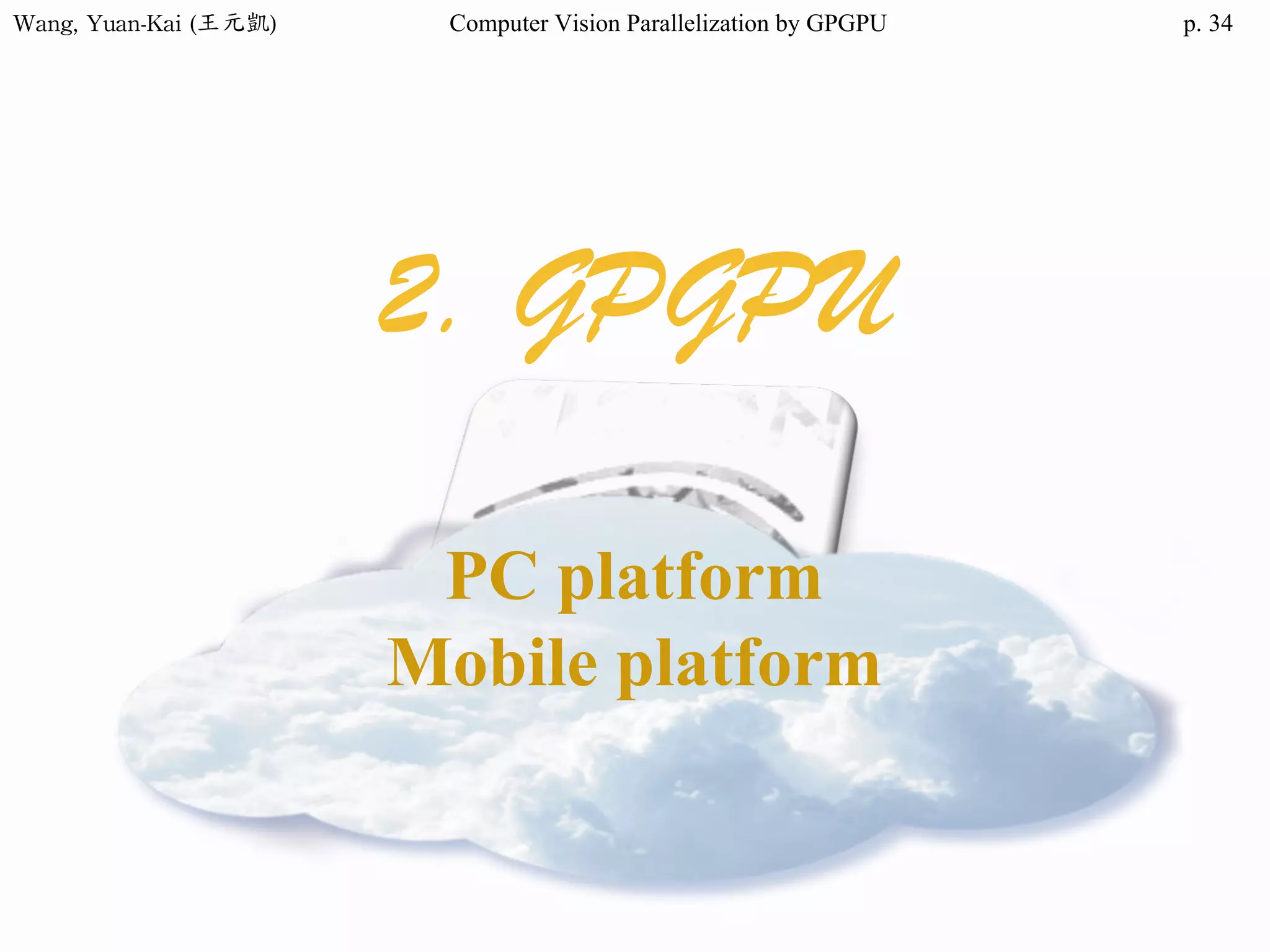 Wang,	Yuan-Kai	(王元凱) Computer Vision Parallelization by GPGPU p.
2. GPGPU
PC platform
Mobile platform
34
 