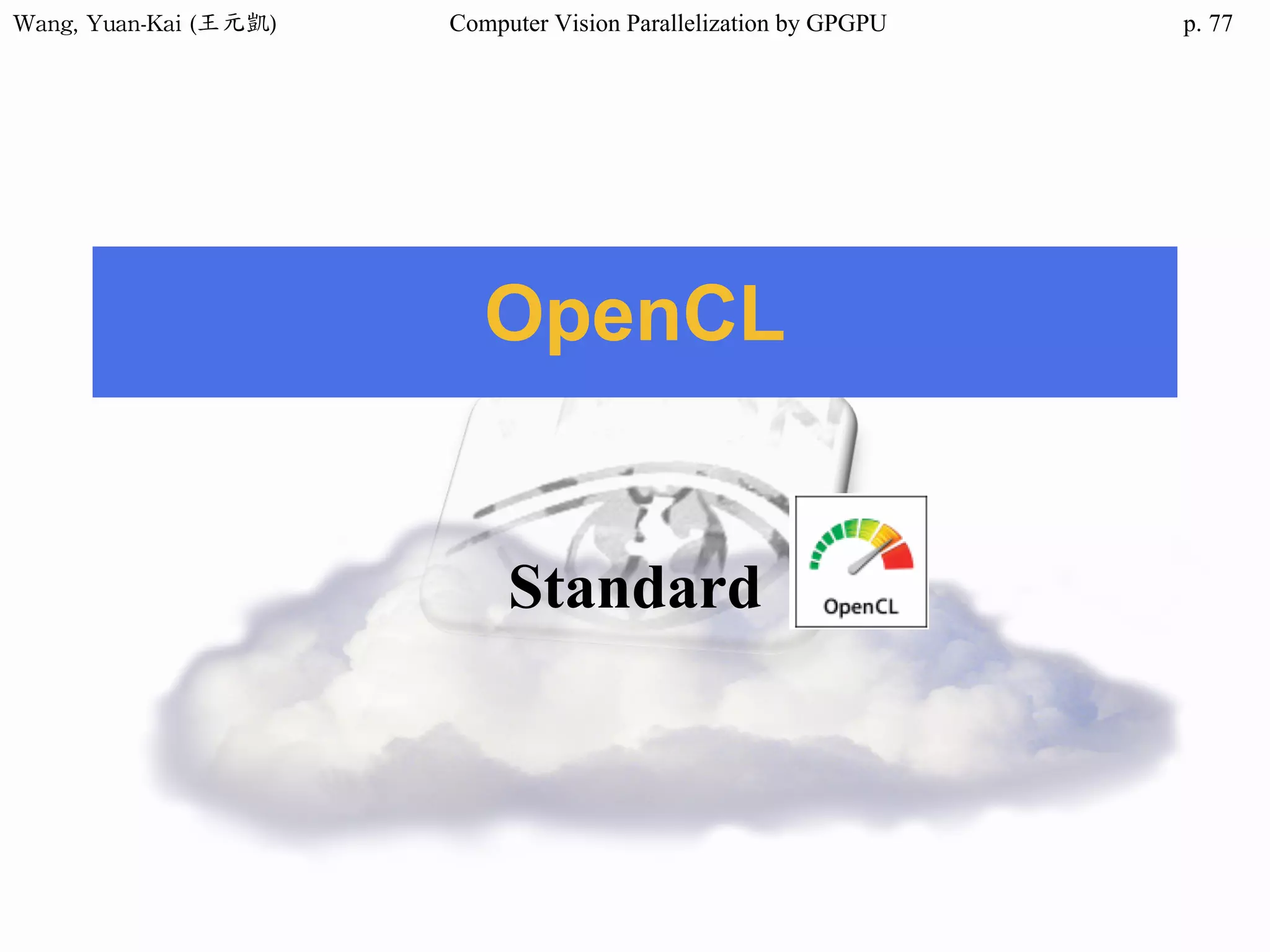 Wang,	Yuan-Kai	(王元凱) Computer Vision Parallelization by GPGPU p.
OpenCL
Standard
77
 