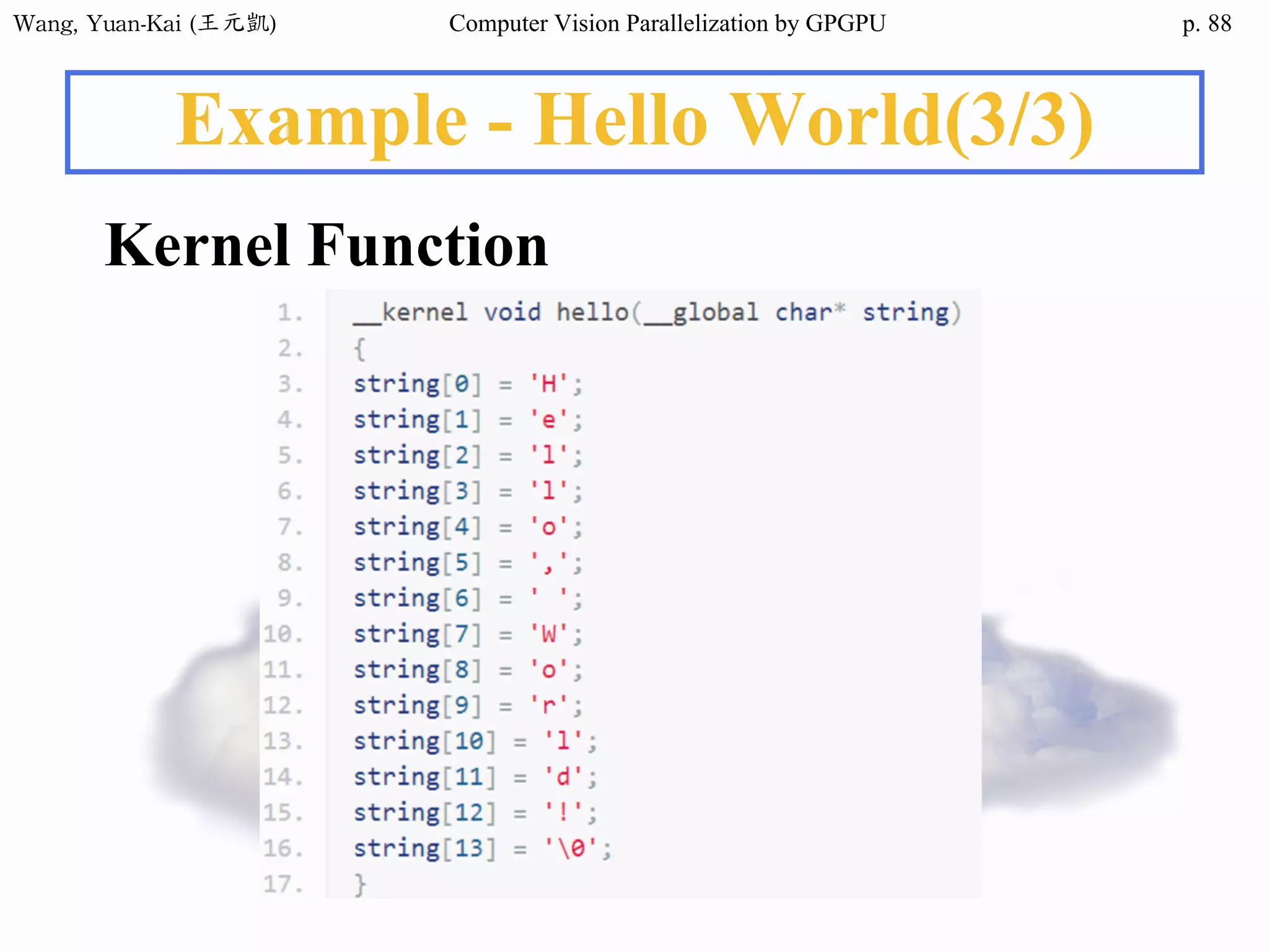 Wang,	Yuan-Kai	(王元凱) Computer Vision Parallelization by GPGPU p.
Example - Hello World(3/3)
Kernel Function
88
 
