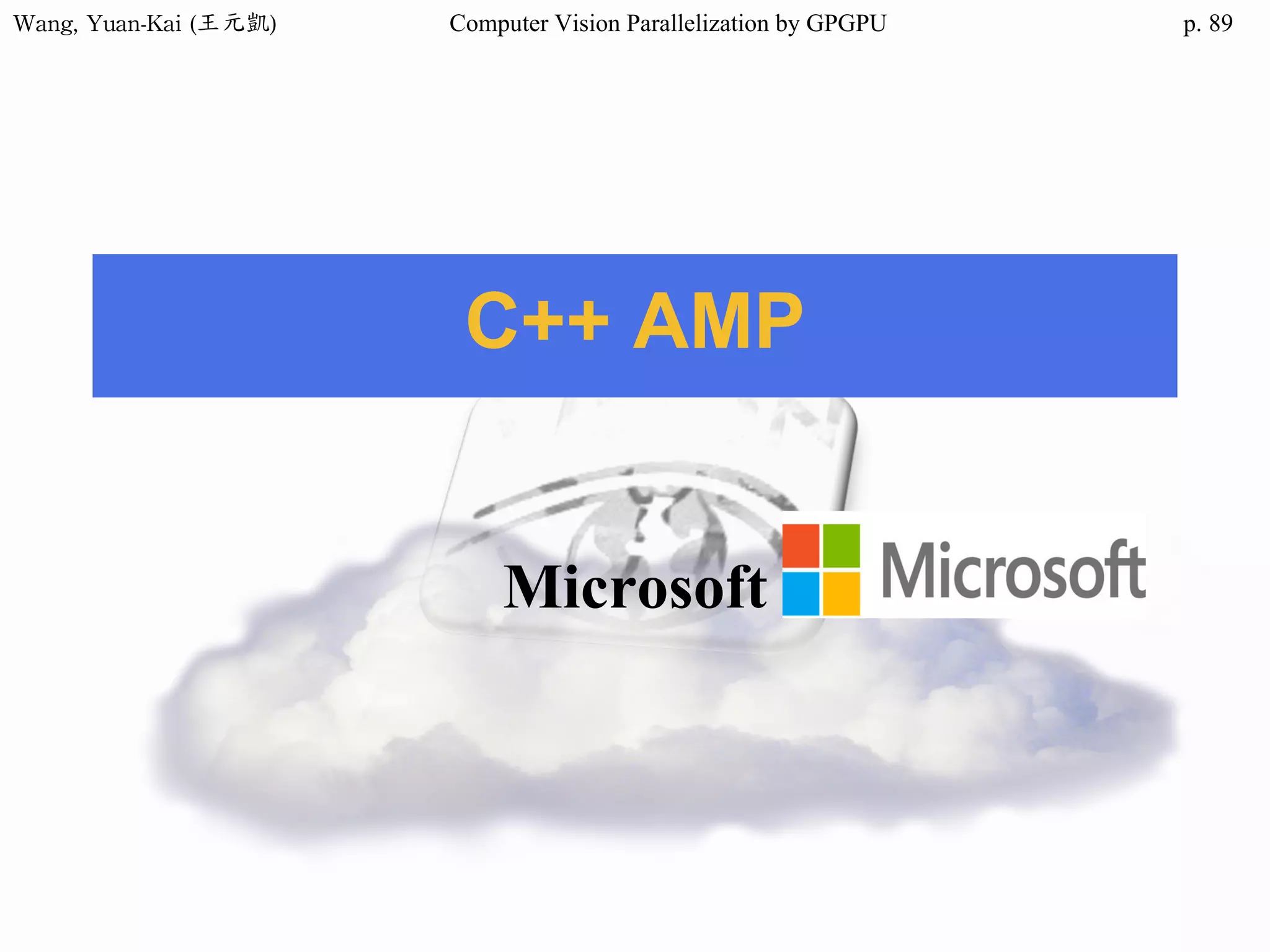Wang,	Yuan-Kai	(王元凱) Computer Vision Parallelization by GPGPU p.
C++ AMP
Microsoft
89
 