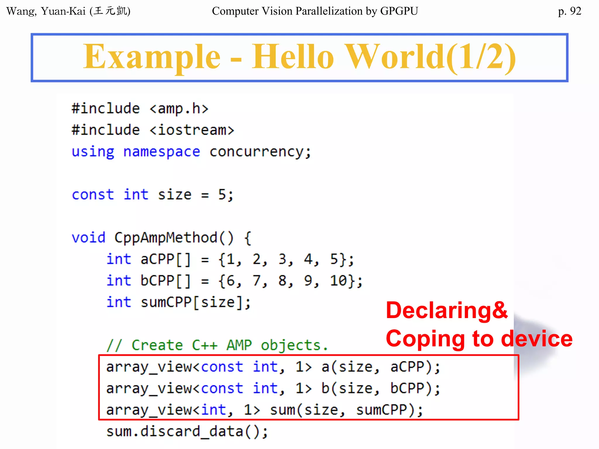 Wang,	Yuan-Kai	(王元凱) Computer Vision Parallelization by GPGPU p.
Example - Hello World(1/2)
Declaring&
Coping to device
92
 