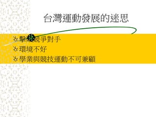 台灣運動發展的迷思
擊敗競爭對手
環境不好
學業與競技運動不可兼顧
 