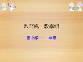 教務處教學組 
國中部一、二年級 
 