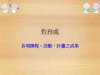 教務處 
各項課程、活動、計畫之成果 
 