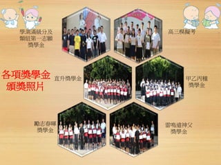 學測滿級分及 
類組第一志願 
獎學金 
各項獎學金 
頒獎照片 
高三模擬考 
甲乙丙種 
獎學金 
直升獎學金 
勵志春暉 
獎學金 
雷鳴遠神父 
獎學金 
