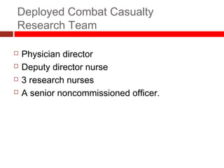 Deployed Combat Casualty
Research Team
 Physician director
 Deputy director nurse
 3 research nurses
 A senior noncommissioned officer.
 