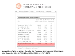 Casualties of War — Military Care for the Wounded from Iraq and Afghanistan
Atul Gawande, M.D., M.P.H. N Engl J Med 2004; 351:2471-2475
 