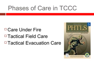 Phases of Care in TCCC
 Care Under Fire
 Tactical Field Care
 Tactical Evacuation Care
 