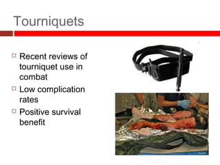 Tourniquets
 Recent reviews of
tourniquet use in
combat
 Low complication
rates
 Positive survival
benefit
 