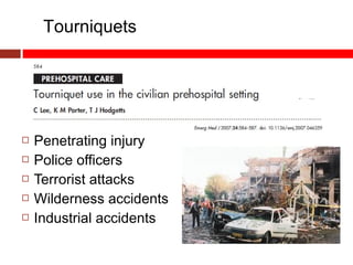  Penetrating injury
 Police officers
 Terrorist attacks
 Wilderness accidents
 Industrial accidents
Tourniquets
 