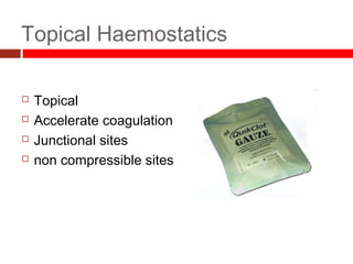Topical Haemostatics
 Topical
 Accelerate coagulation
 Junctional sites
 non compressible sites
 