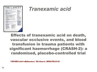 70
CRASH-2trialcollaborators. TheLancet. 2010;376:23-32
Effects of tranexamic acid on death,
vascular occlusive events, and blood
transfusion in trauma patients with
significant haemorrhage (CRASH-2): a
randomised, placebo-controlled trial
Tranexamic acid
 