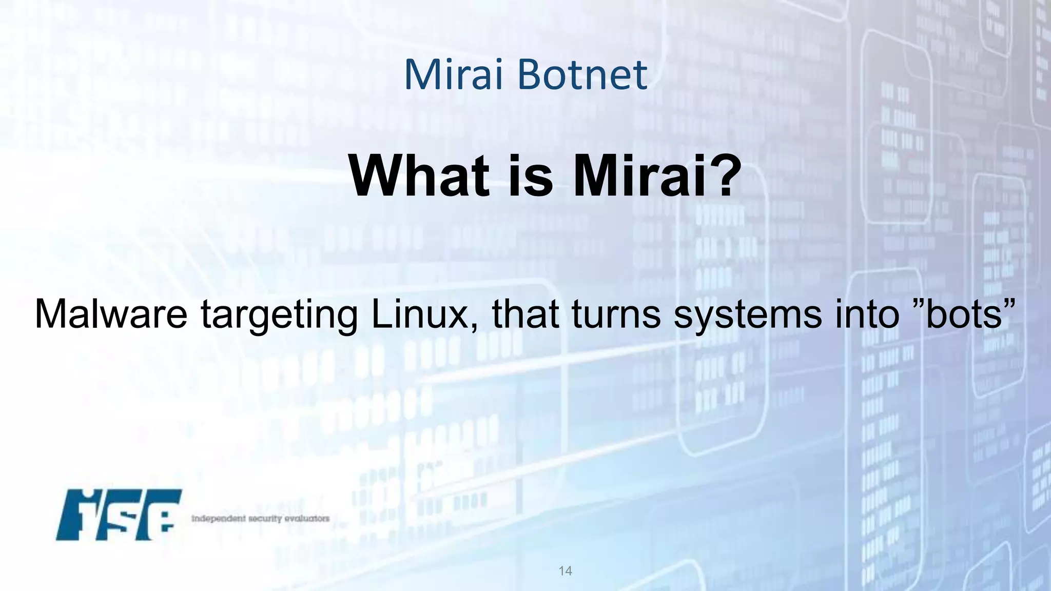Mirai Botnet
14
What is Mirai?
Malware targeting Linux, that turns systems into ”bots”
 