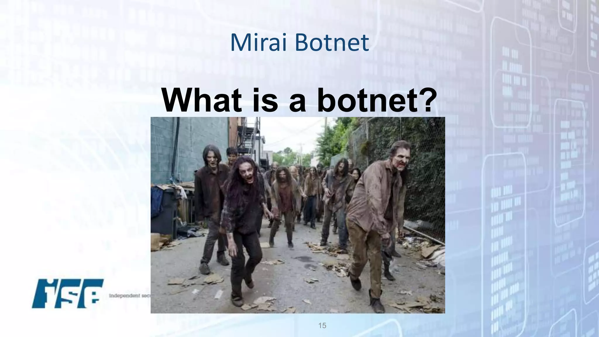 A group of computing devices
that can be centrally controlled
Mirai Botnet
15
What is a botnet?
 
