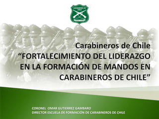 CORONEL OMAR GUTIERREZ GAMBARO
DIRECTOR ESCUELA DE FORMACIÓN DE CARABINEROS DE CHILE
 