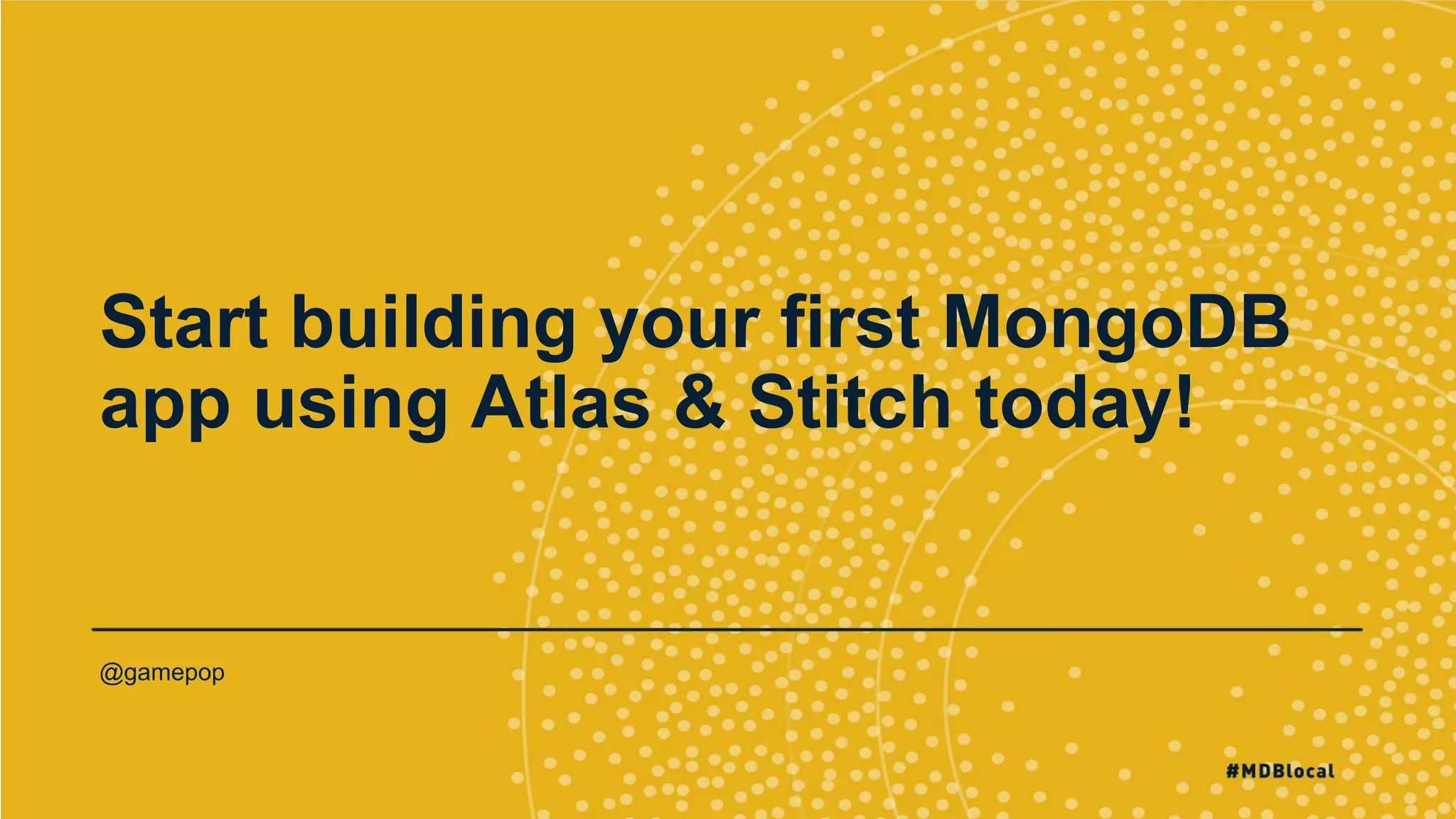 Start building your first MongoDB
app using Atlas & Stitch today!
@gamepop
 