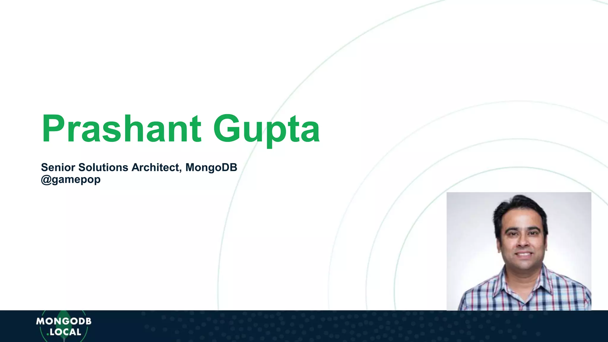 Prashant Gupta
Senior Solutions Architect, MongoDB
@gamepop
 