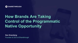 NATIVE AD SUMMIT 2016
How Brands Are Taking
Control of the Programmatic
Native Opportunity
Dan Greenberg
Founder & CEO at Sharethrough
 