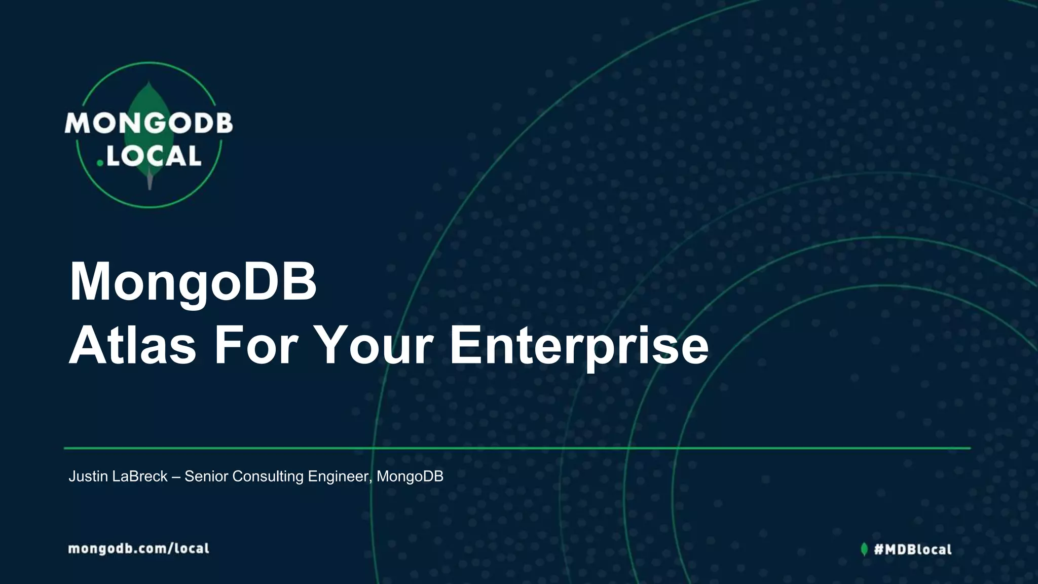 MongoDB
Atlas For Your Enterprise
Justin LaBreck – Senior Consulting Engineer, MongoDB
 