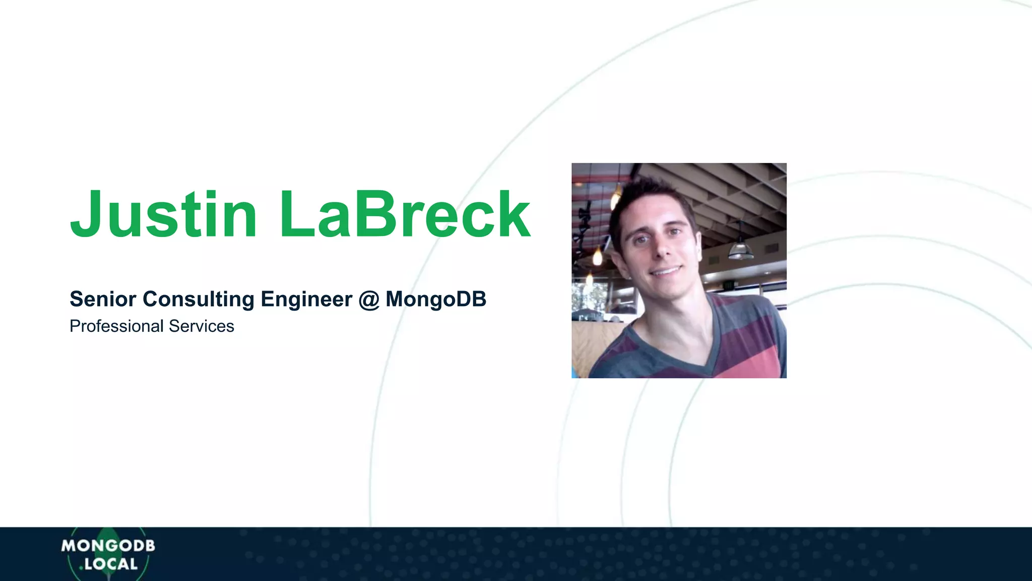 Justin LaBreck
Senior Consulting Engineer @ MongoDB
Professional Services
 