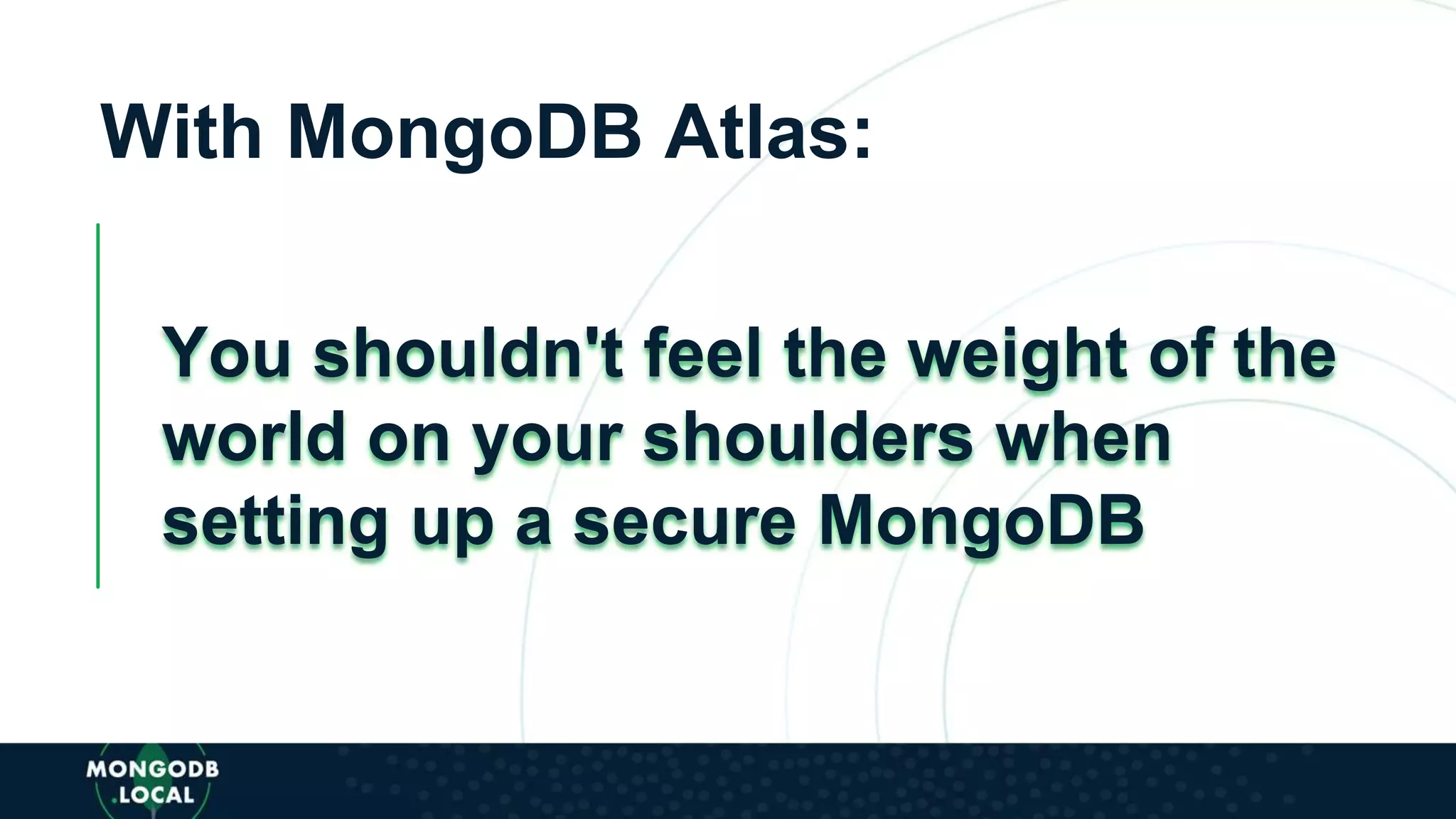 With MongoDB Atlas:
You shouldn't feel the weight of the
world on your shoulders when
setting up a secure MongoDB
 