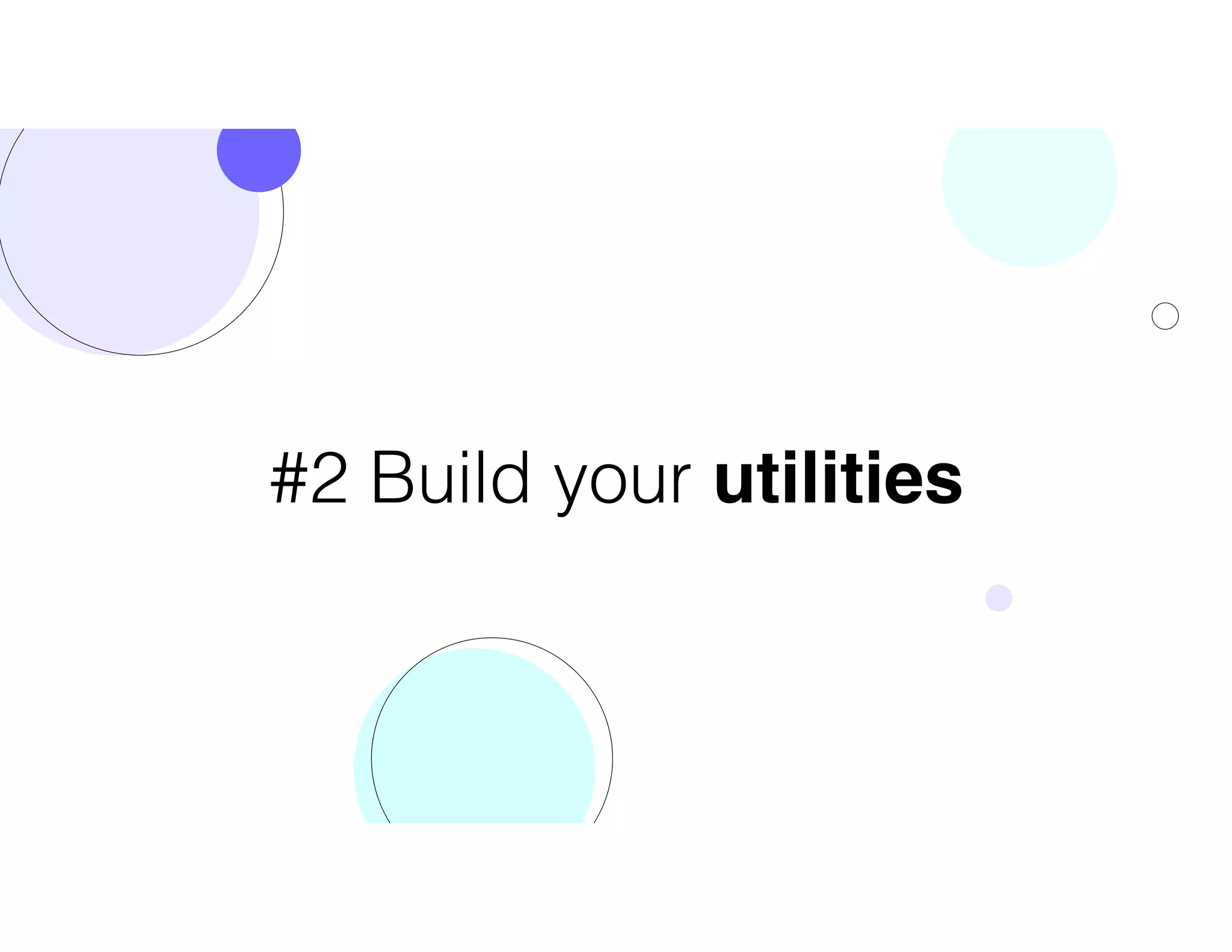 #2 Build your utilities
 