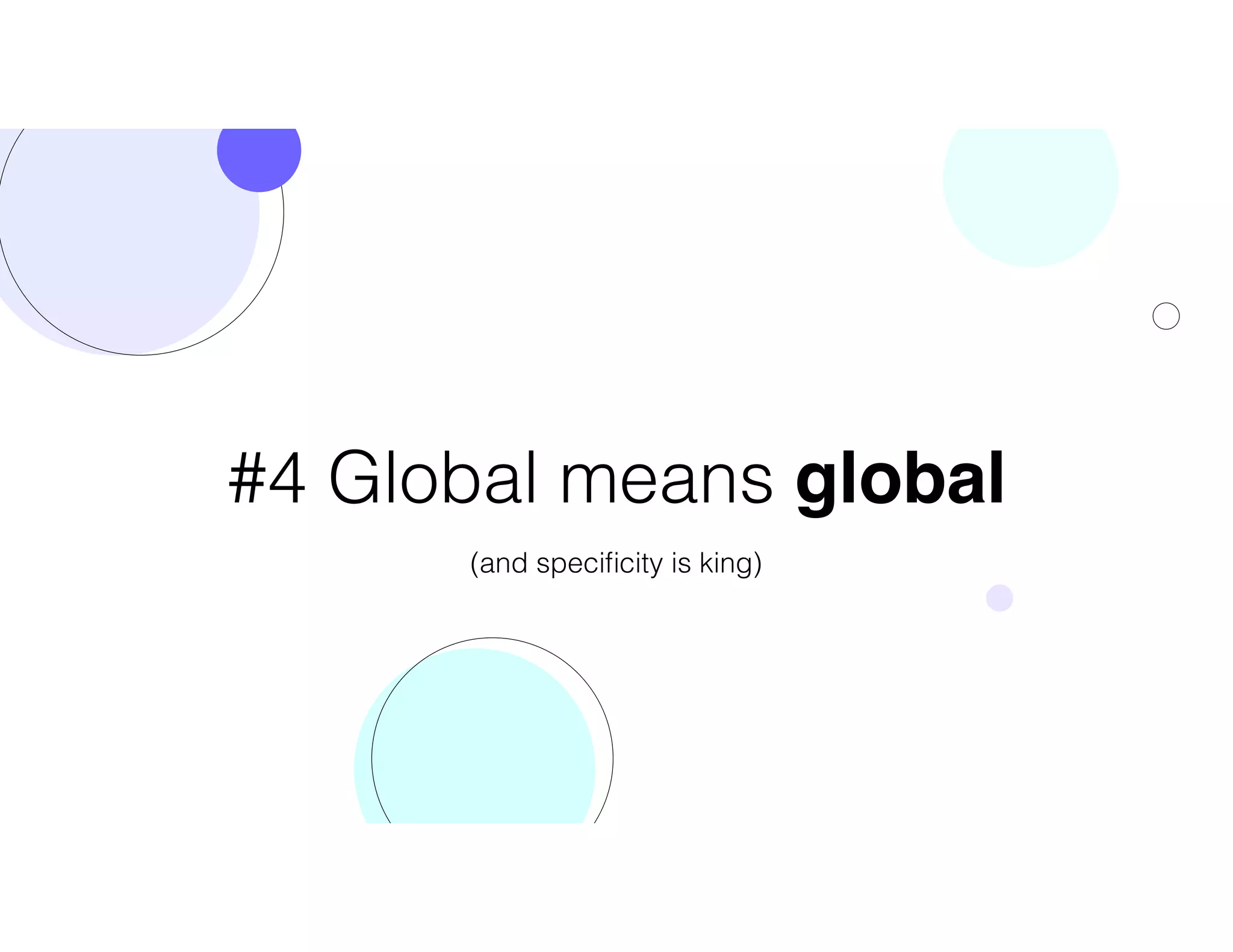 #4 Global means global
(and speciﬁcity is king)
 