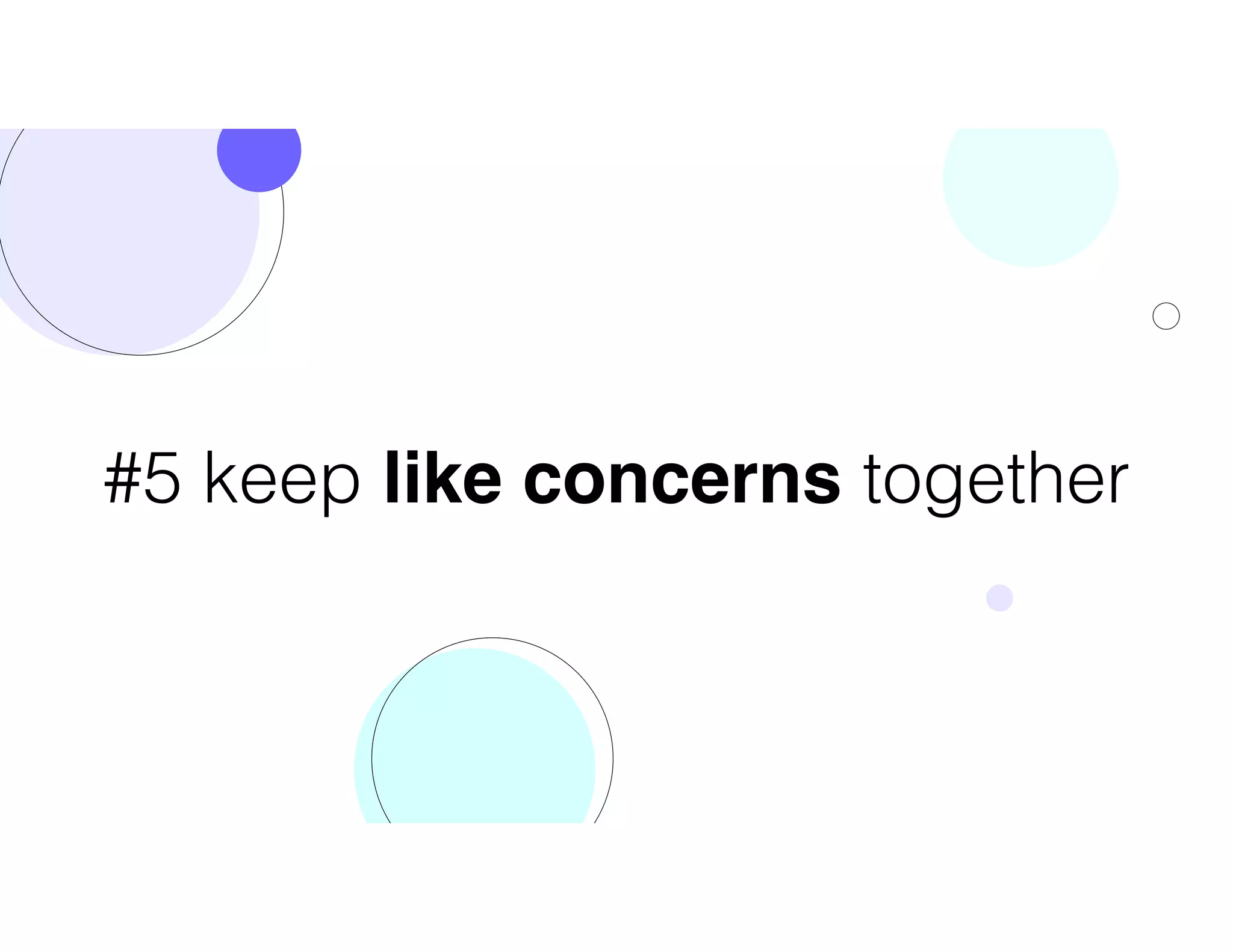 #5 keep like concerns together
 
