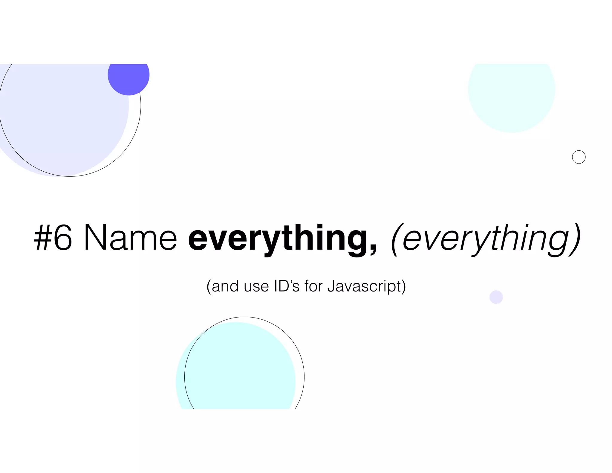#6 Name everything, (everything)
(and use ID’s for Javascript)
 