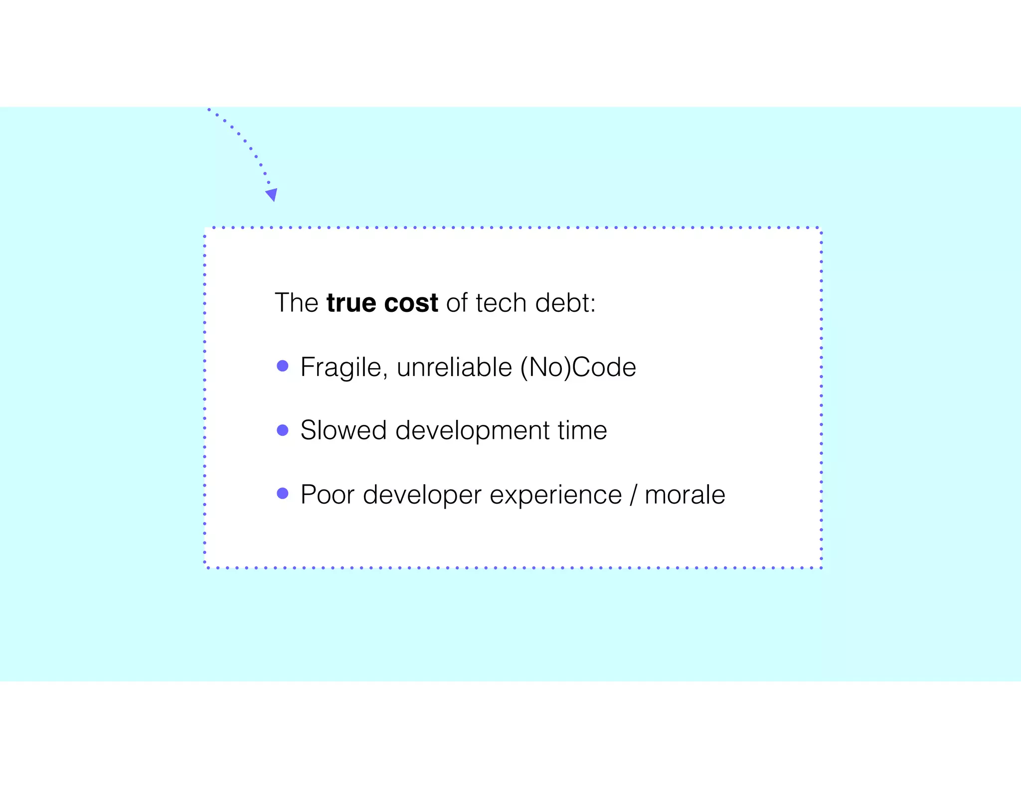 The true cost of tech debt:
• Fragile, unreliable (No)Code
• Slowed development time
• Poor developer experience / morale
 
