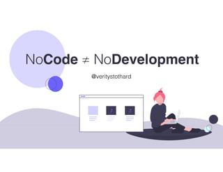 NoCode ≠ NoDevelopment
@veritystothard
 